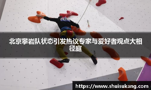 北京攀岩队状态引发热议专家与爱好者观点大相径庭