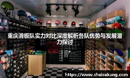 重庆滑板队实力对比深度解析各队优势与发展潜力探讨