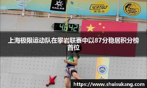 上海极限运动队在攀岩联赛中以87分稳居积分榜首位