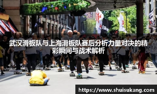 武汉滑板队与上海滑板队赛后分析力量对决的精彩瞬间与战术解析