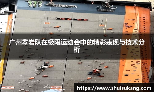广州攀岩队在极限运动会中的精彩表现与技术分析