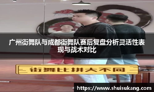 广州街舞队与成都街舞队赛后复盘分析灵活性表现与战术对比