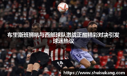 布里斯班狮吼与西部球队激战正酣精彩对决引发球迷热议