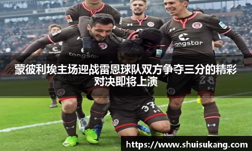 蒙彼利埃主场迎战雷恩球队双方争夺三分的精彩对决即将上演